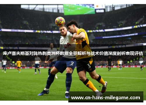 库卢塞夫斯基对阵热刺美洲杯数据全景解析与战术价值深度剖析表现评估