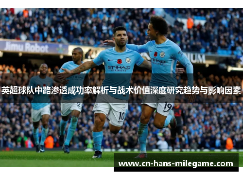 英超球队中路渗透成功率解析与战术价值深度研究趋势与影响因素
