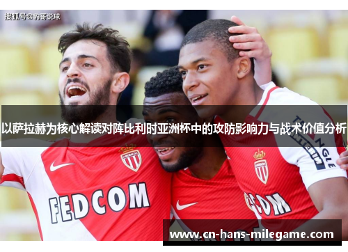 以萨拉赫为核心解读对阵比利时亚洲杯中的攻防影响力与战术价值分析