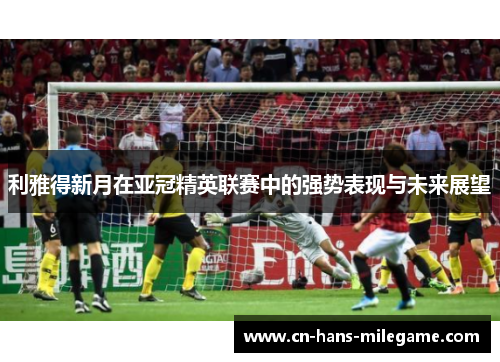 利雅得新月在亚冠精英联赛中的强势表现与未来展望