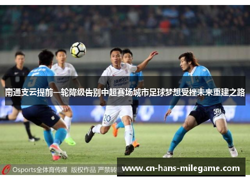 南通支云提前一轮降级告别中超赛场城市足球梦想受挫未来重建之路