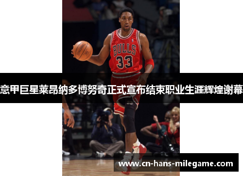 意甲巨星莱昂纳多博努奇正式宣布结束职业生涯辉煌谢幕