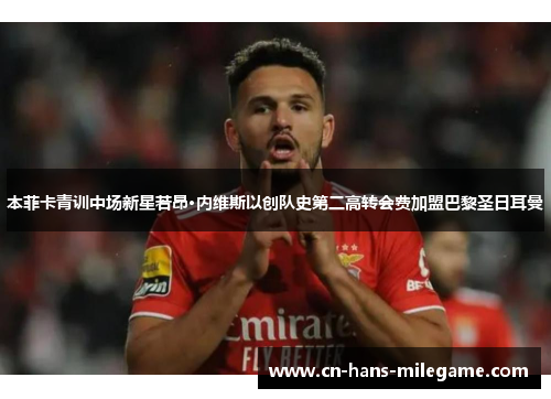 本菲卡青训中场新星若昂·内维斯以创队史第二高转会费加盟巴黎圣日耳曼