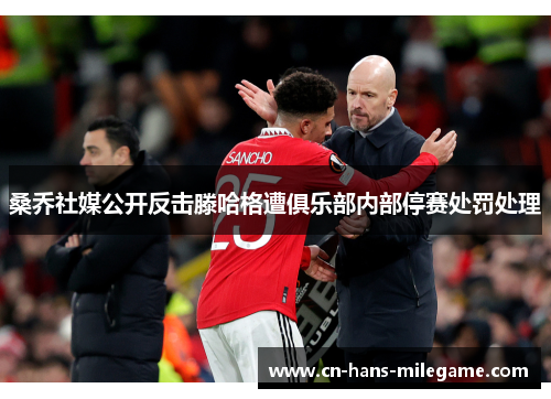桑乔社媒公开反击滕哈格遭俱乐部内部停赛处罚处理