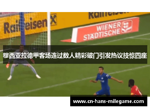 穆西亚拉德甲客场连过数人精彩破门引发热议技惊四座