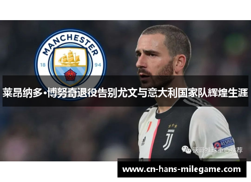 莱昂纳多·博努奇退役告别尤文与意大利国家队辉煌生涯