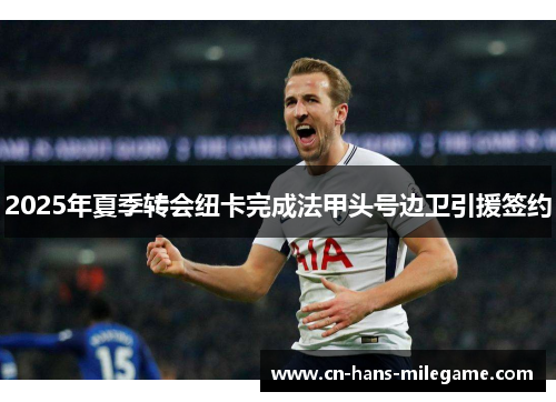 2025年夏季转会纽卡完成法甲头号边卫引援签约