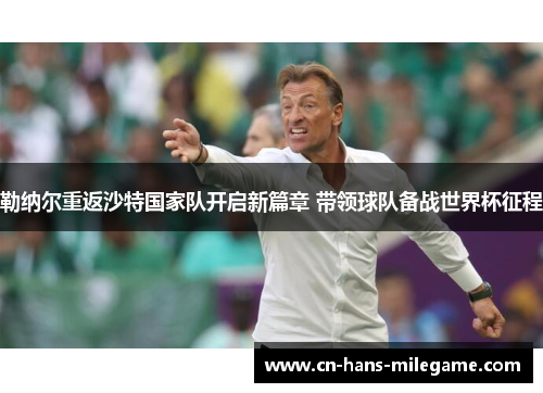 勒纳尔重返沙特国家队开启新篇章 带领球队备战世界杯征程